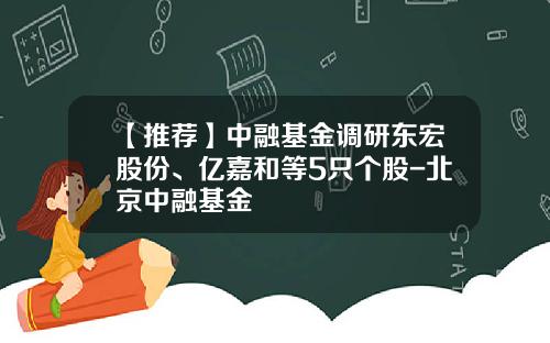 【推荐】中融基金调研东宏股份、亿嘉和等5只个股-北京中融基金