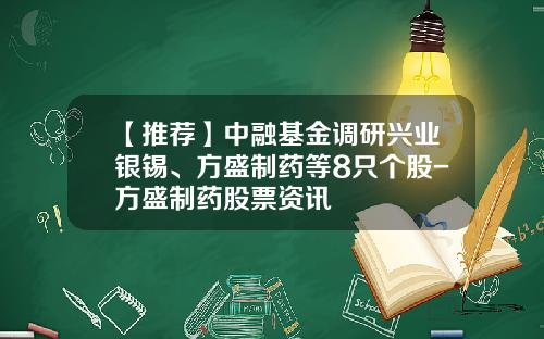 【推荐】中融基金调研兴业银锡、方盛制药等8只个股-方盛制药股票资讯