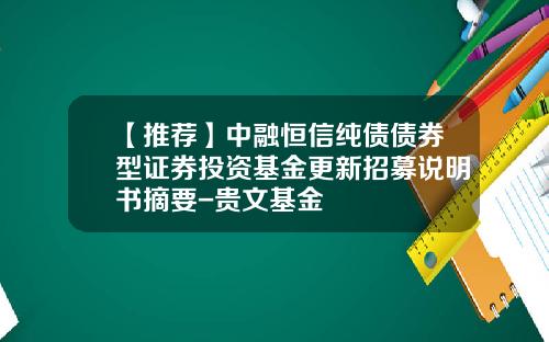 【推荐】中融恒信纯债债券型证券投资基金更新招募说明书摘要-贵文基金