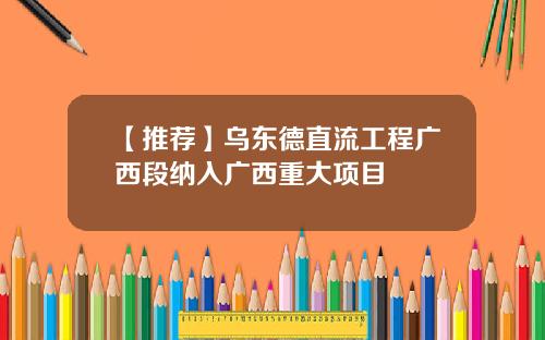 【推荐】乌东德直流工程广西段纳入广西重大项目