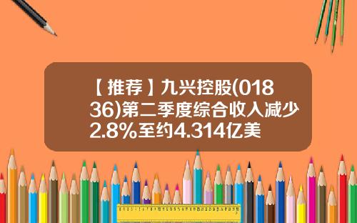 【推荐】九兴控股(01836)第二季度综合收入减少2.8%至约4.314亿美元-九兴控股资产大概多少
