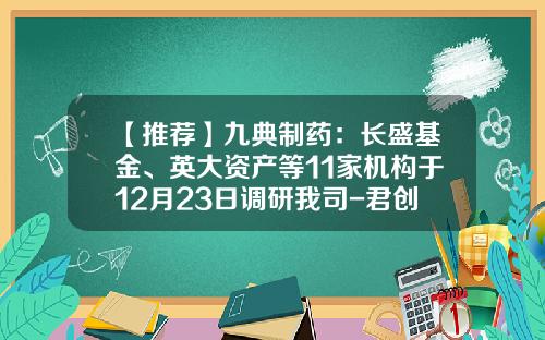 【推荐】九典制药：长盛基金、英大资产等11家机构于12月23日调研我司-君创基金