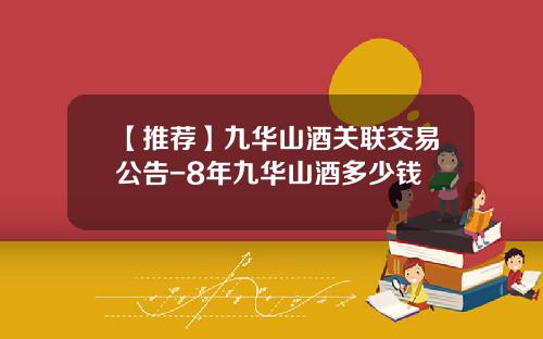 【推荐】九华山酒关联交易公告-8年九华山酒多少钱