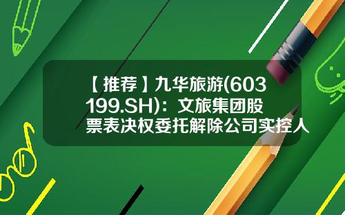 【推荐】九华旅游(603199.SH)：文旅集团股票表决权委托解除公司实控人拟变更为池州市国资委-安徽九华山集团公司
