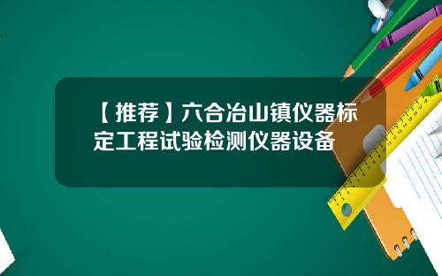 【推荐】六合冶山镇仪器标定工程试验检测仪器设备