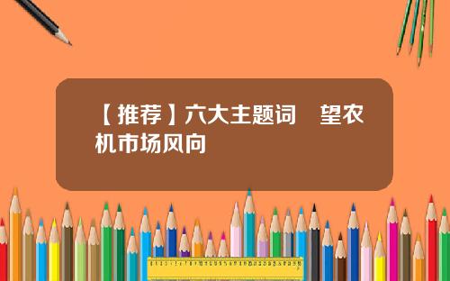 【推荐】六大主题词瞭望农机市场风向