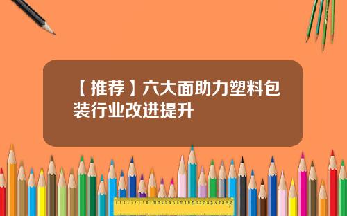 【推荐】六大面助力塑料包装行业改进提升