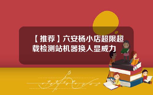 【推荐】六安杨小店超限超载检测站机器换人显威力
