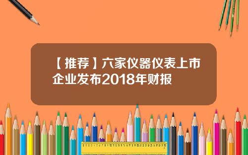 【推荐】六家仪器仪表上市企业发布2018年财报