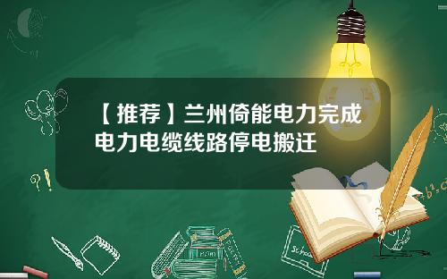 【推荐】兰州倚能电力完成电力电缆线路停电搬迁