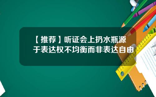 【推荐】听证会上扔水瓶源于表达权不均衡而非表达自由