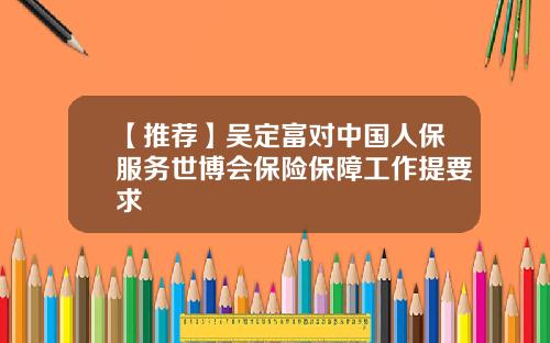 【推荐】吴定富对中国人保服务世博会保险保障工作提要求