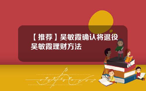 【推荐】吴敏霞确认将退役吴敏霞理财方法