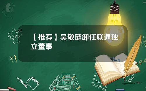 【推荐】吴敬琏卸任联通独立董事