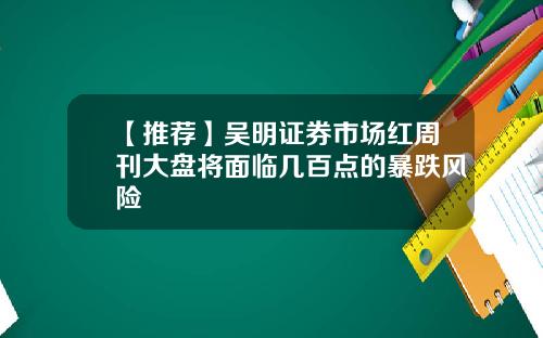 【推荐】吴明证券市场红周刊大盘将面临几百点的暴跌风险