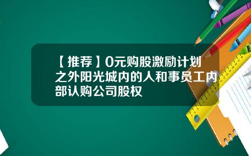 【推荐】0元购股激励计划之外阳光城内的人和事员工内部认购公司股权