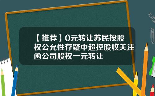 【推荐】0元转让苏民投股权公允性存疑中超控股收关注函公司股权一元转让