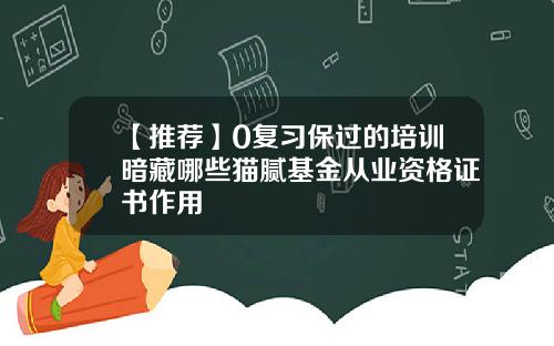 【推荐】0复习保过的培训暗藏哪些猫腻基金从业资格证书作用