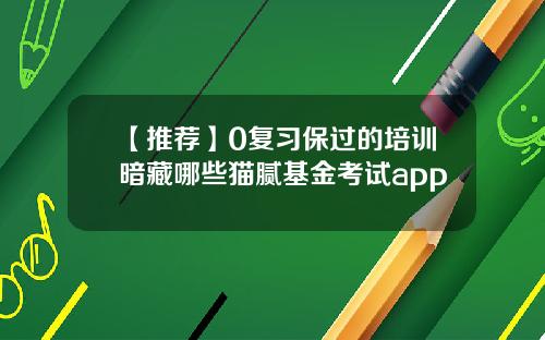 【推荐】0复习保过的培训暗藏哪些猫腻基金考试app