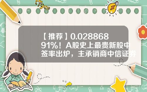 【推荐】0.02886891%！A股史上最贵新股中签率出炉，主承销商中信证券战略跟投-新股承销商有多少股