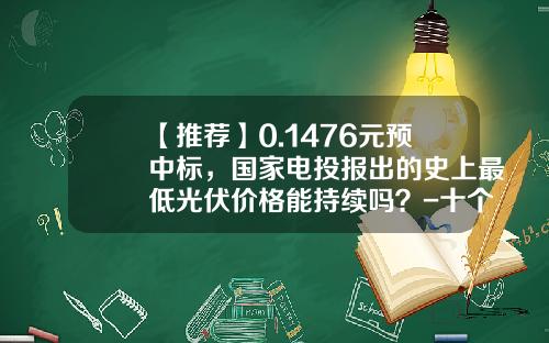 【推荐】0.1476元预中标，国家电投报出的史上最低光伏价格能持续吗？-十个亿下浮1个点是多少