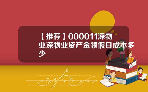 【推荐】000011深物业深物业资产金领假日成本多少