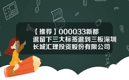 【推荐】000033新都退留下三大标签退到三板深圳长城汇理投资股份有限公司