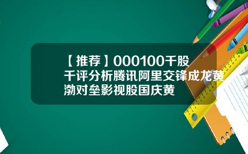 【推荐】000100千股千评分析腾讯阿里交锋成龙黄渤对垒影视股国庆黄