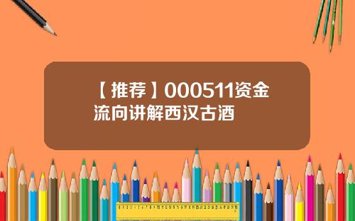 【推荐】000511资金流向讲解西汉古酒