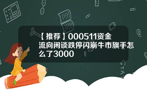 【推荐】000511资金流向闲谈跌停闪崩牛市旗手怎么了3000