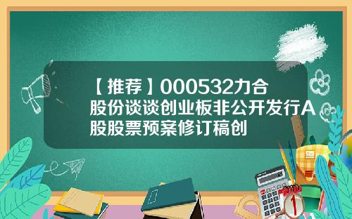 【推荐】000532力合股份谈谈创业板非公开发行A股股票预案修订稿创