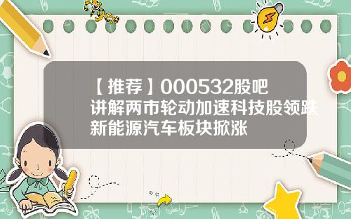 【推荐】000532股吧讲解两市轮动加速科技股领跌新能源汽车板块掀涨