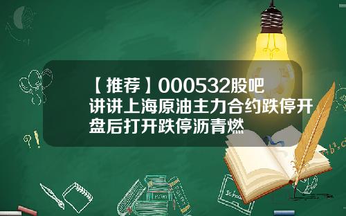 【推荐】000532股吧讲讲上海原油主力合约跌停开盘后打开跌停沥青燃