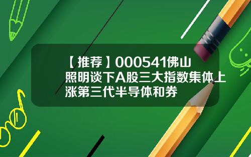 【推荐】000541佛山照明谈下A股三大指数集体上涨第三代半导体和券