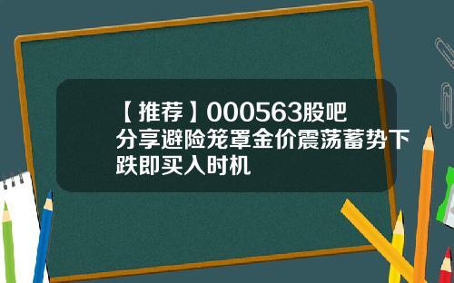【推荐】000563股吧分享避险笼罩金价震荡蓄势下跌即买入时机