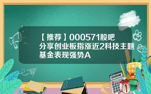【推荐】000571股吧分享创业板指涨近2科技主题基金表现强势A