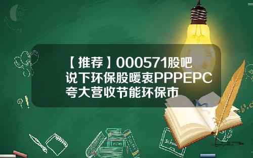 【推荐】000571股吧说下环保股暖衷PPPEPC夸大营收节能环保市