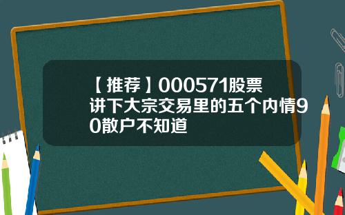 【推荐】000571股票讲下大宗交易里的五个内情90散户不知道