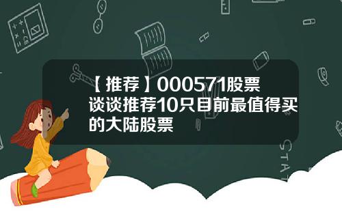 【推荐】000571股票谈谈推荐10只目前最值得买的大陆股票