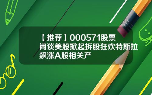 【推荐】000571股票闲谈美股掀起拆股狂欢特斯拉飙涨A股相关产