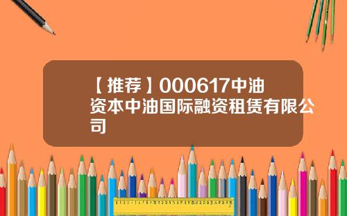 【推荐】000617中油资本中油国际融资租赁有限公司