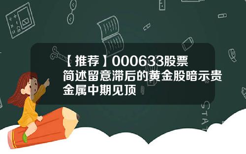 【推荐】000633股票简述留意滞后的黄金股暗示贵金属中期见顶