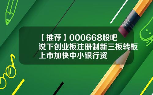 【推荐】000668股吧说下创业板注册制新三板转板上市加快中小银行资