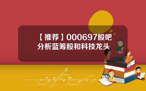 【推荐】000697股吧分析蓝筹股和科技龙头