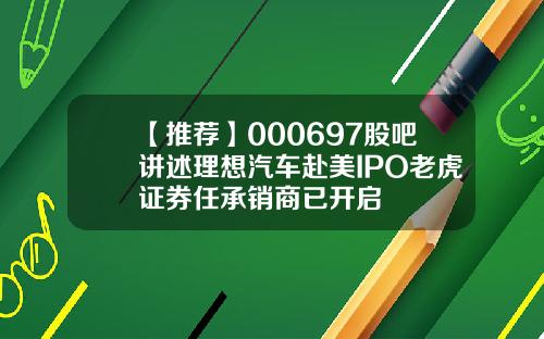 【推荐】000697股吧讲述理想汽车赴美IPO老虎证券任承销商已开启