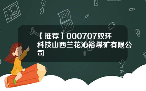 【推荐】000707双环科技山西兰花沁裕煤矿有限公司