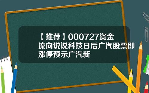 【推荐】000727资金流向说说科技日后广汽股票即涨停预示广汽新