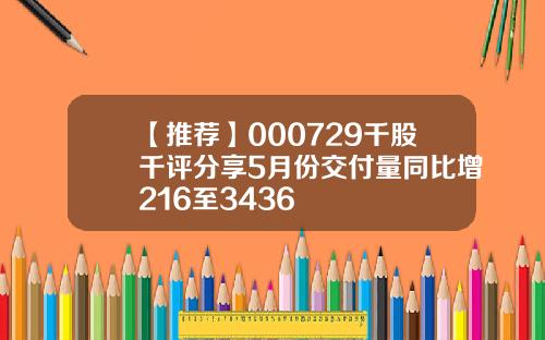 【推荐】000729千股千评分享5月份交付量同比增216至3436