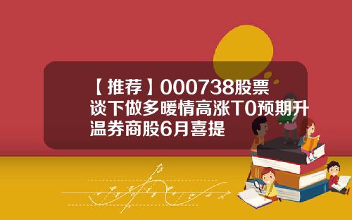 【推荐】000738股票谈下做多暖情高涨T0预期升温券商股6月喜提