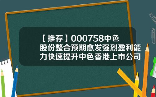【推荐】000758中色股份整合预期愈发强烈盈利能力快速提升中色香港上市公司
